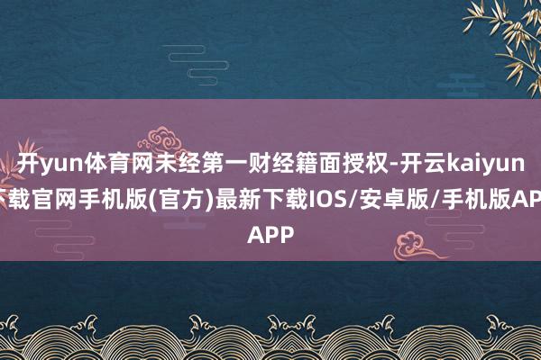 开yun体育网未经第一财经籍面授权-开云kaiyun下载官网