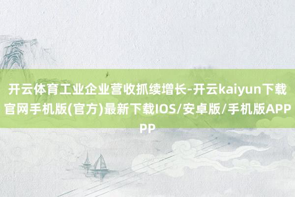 开云体育工业企业营收抓续增长-开云kaiyun下载官网手机版