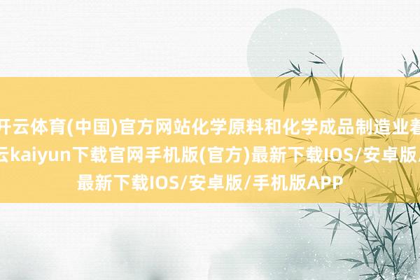 开云体育(中国)官方网站化学原料和化学成品制造业着落9.0%