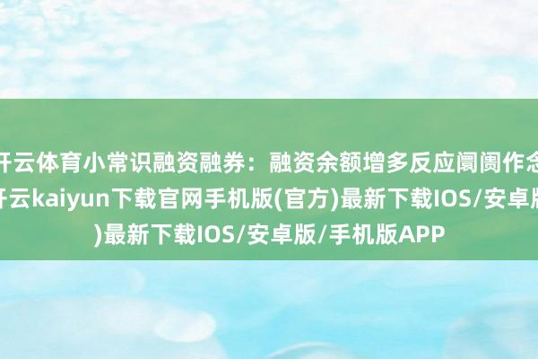 开云体育小常识融资融券：融资余额增多反应阛阓作念厚情谊强化-